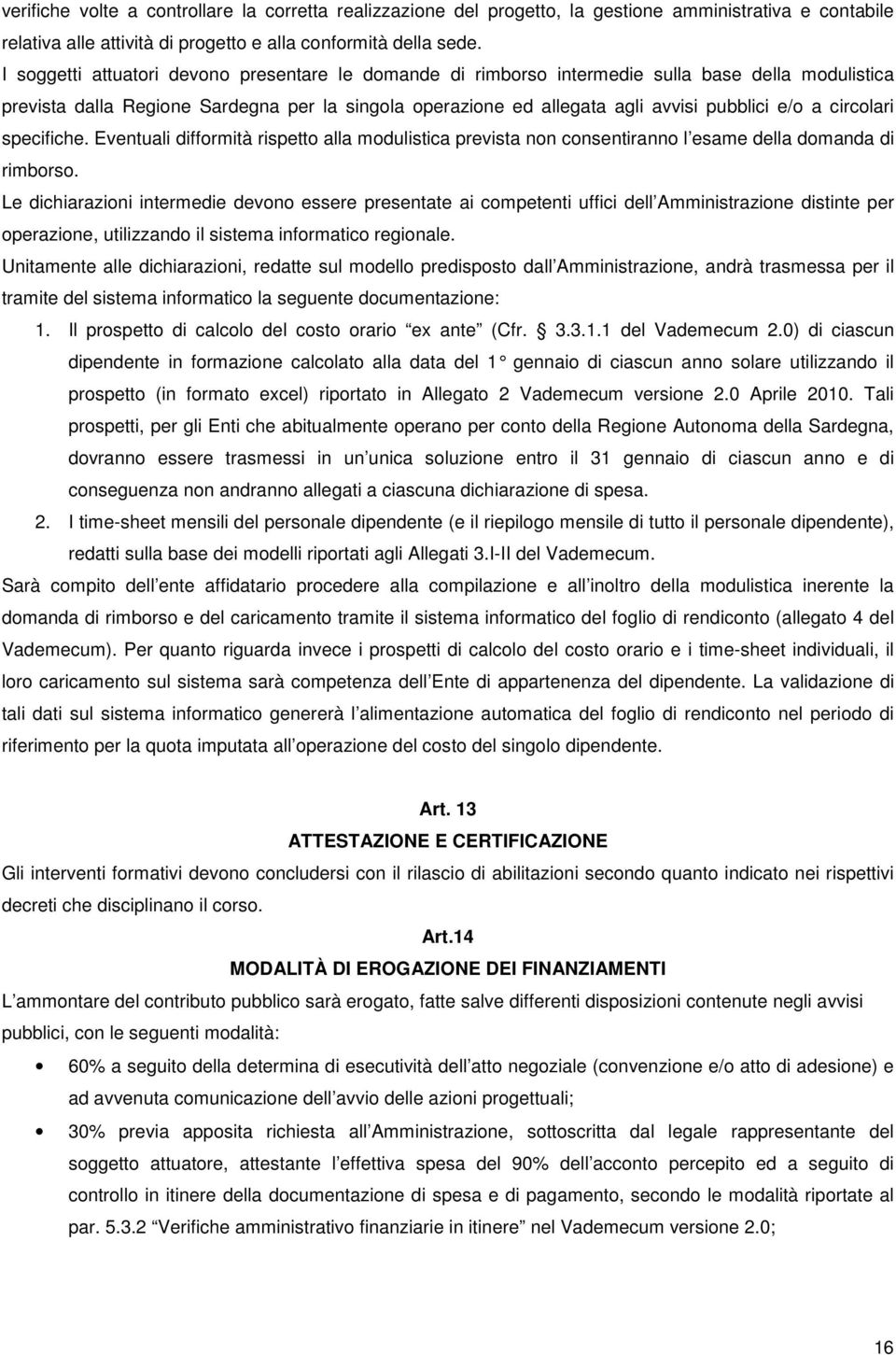 circolari specifiche. Eventuali difformità rispetto alla modulistica prevista non consentiranno l esame della domanda di rimborso.