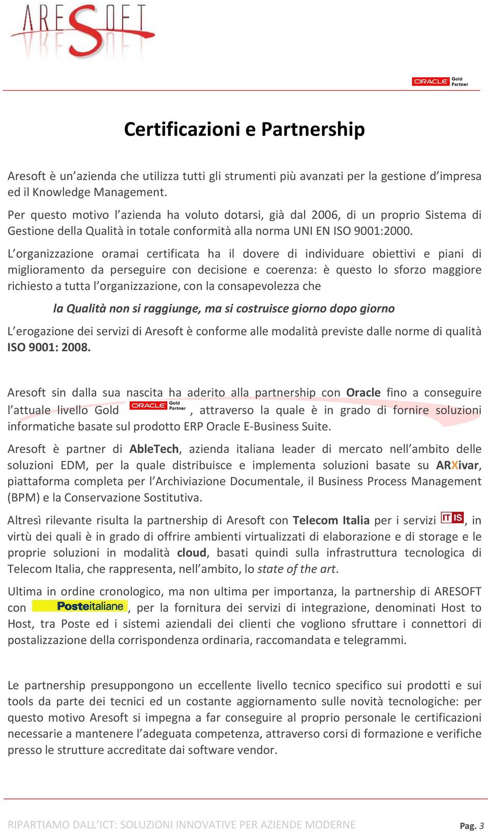 L organizzazione oramai certificata ha il dovere di individuare obiettivi e piani di miglioramento da perseguire con decisione e coerenza: è questo lo sforzo maggiore richiesto a tutta l