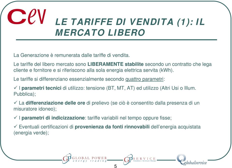 Le tariffe si differenziano essenzialmente secondo quattro parametri: I parametri tecnici di utilizzo: tensione (BT, MT, AT) ed utilizzo (Altri Usi o Illum.