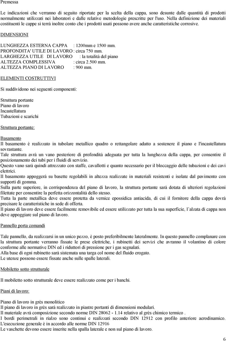 DIMENSIONI LUNGHEZZA ESTERNA CAPPA : 1200mm e 1500 mm. PROFONDITA' UTILE DI LAVORO : circa 750 mm. LARGHEZZA UTILE DI LAVORO : la totalità del piano ALTEZZA COMPLESSIVA : circa 2.500 mm. ALTEZZA PIANO DI LAVORO : 900 mm.