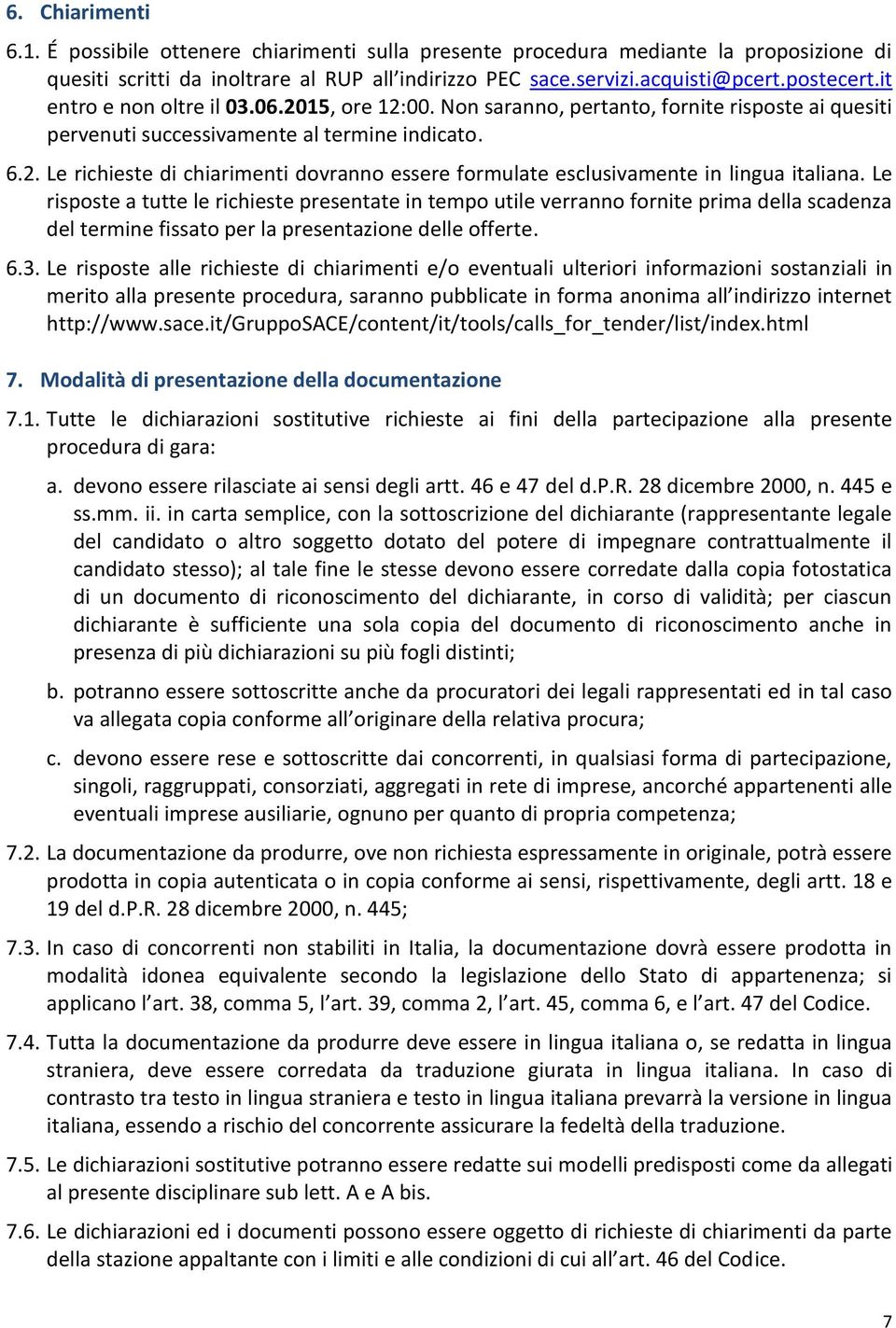 Le risposte a tutte le richieste presentate in tempo utile verranno fornite prima della scadenza del termine fissato per la presentazione delle offerte. 6.3.