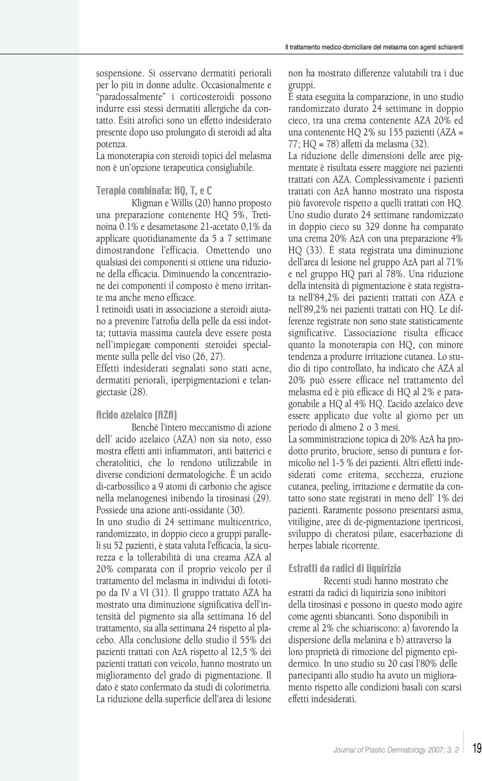 Esiti atrofici sono un effetto indesiderato presente dopo uso prolungato di steroidi ad alta potenza. La monoterapia con steroidi topici del melasma non è un opzione terapeutica consigliabile.