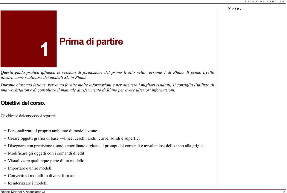 2ELHWWLYLGHOFRUVR Gli obiettivi del corso sono i seguenti: Personalizzare il proprio ambiente di modellazione Creare oggetti grafici di base linee, cerchi, archi, curve, solidi e superfici Disegnare