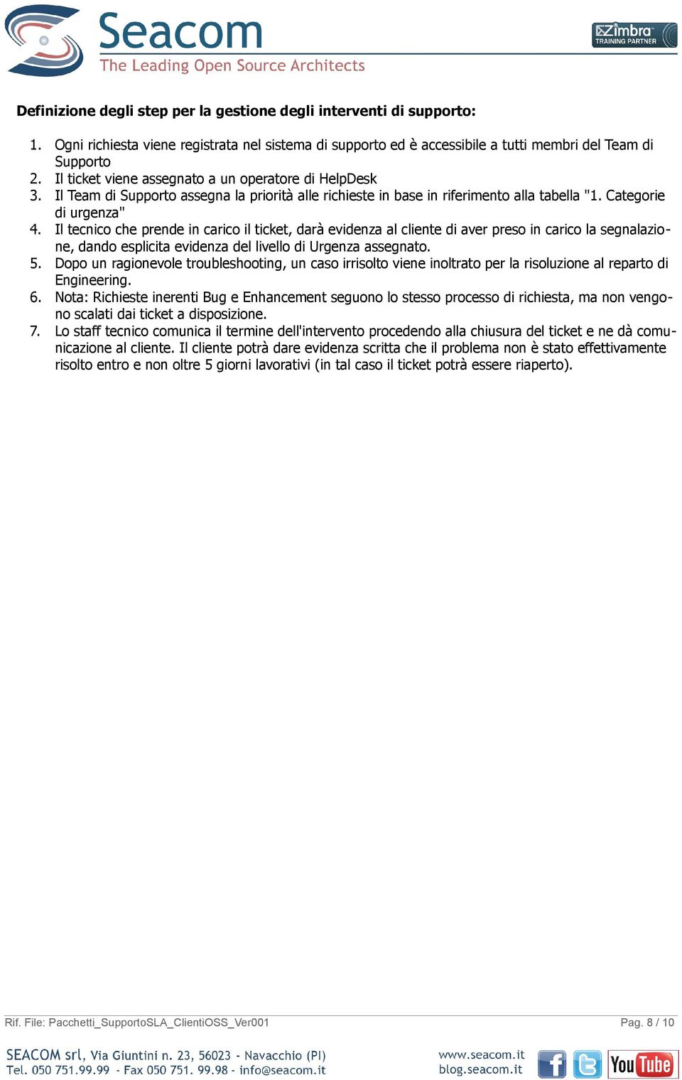 Il tecnico che prende in carico il ticket, darà evidenza al cliente di aver preso in carico la segnalazione, dando esplicita evidenza del livello di Urgenza assegnato. 5.