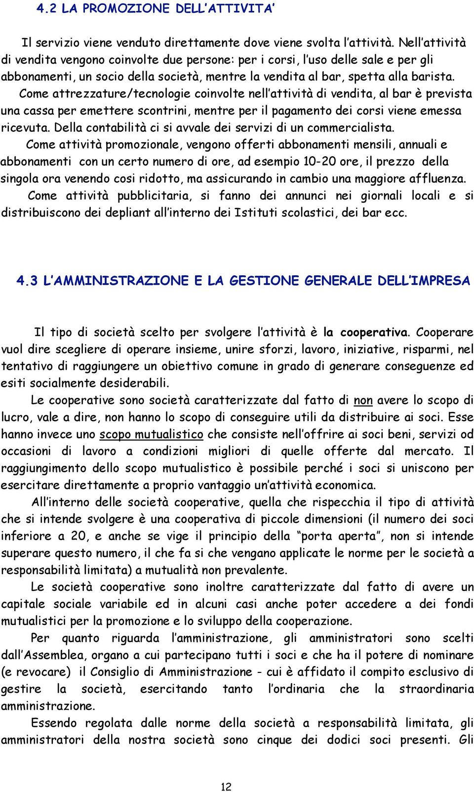 Come attrezzature/tecnologie coinvolte nell attività di vendita, al bar è prevista una cassa per emettere scontrini, mentre per il pagamento dei corsi viene emessa ricevuta.