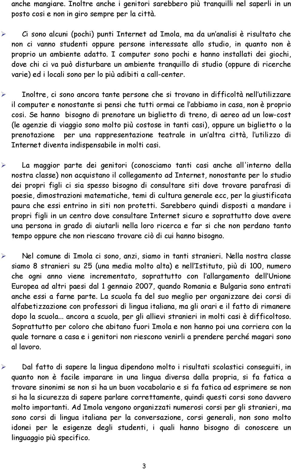 I computer sono pochi e hanno installati dei giochi, dove chi ci va può disturbare un ambiente tranquillo di studio (oppure di ricerche varie) ed i locali sono per lo più adibiti a call-center.