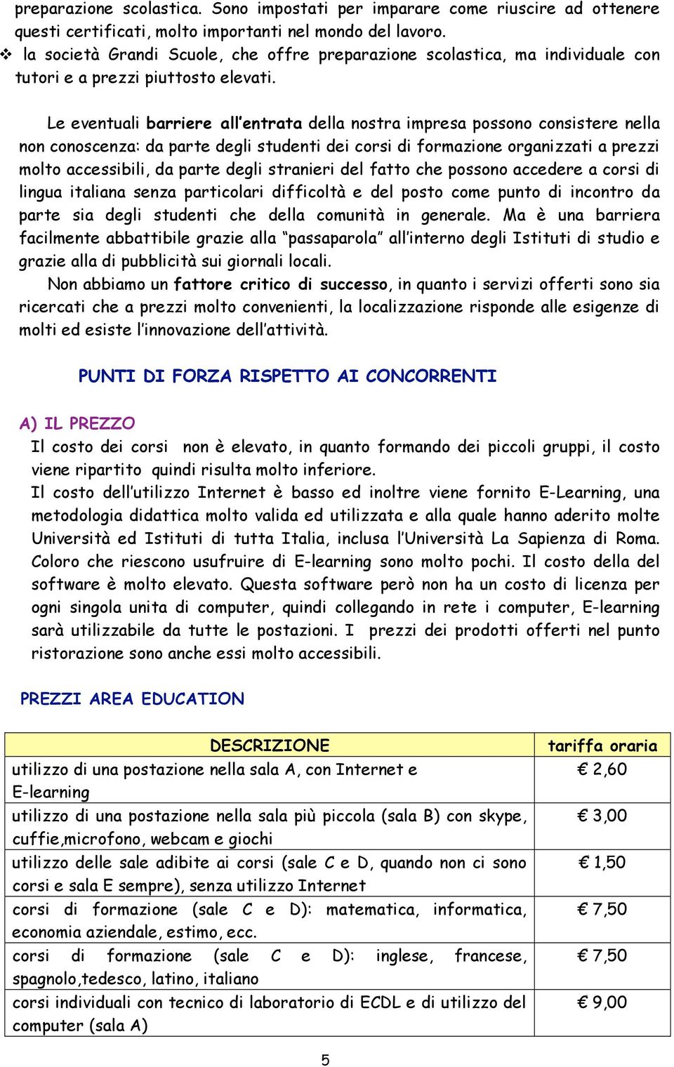 Le eventuali barriere all entrata della nostra impresa possono consistere nella non conoscenza: da parte degli studenti dei corsi di formazione organizzati a prezzi molto accessibili, da parte degli