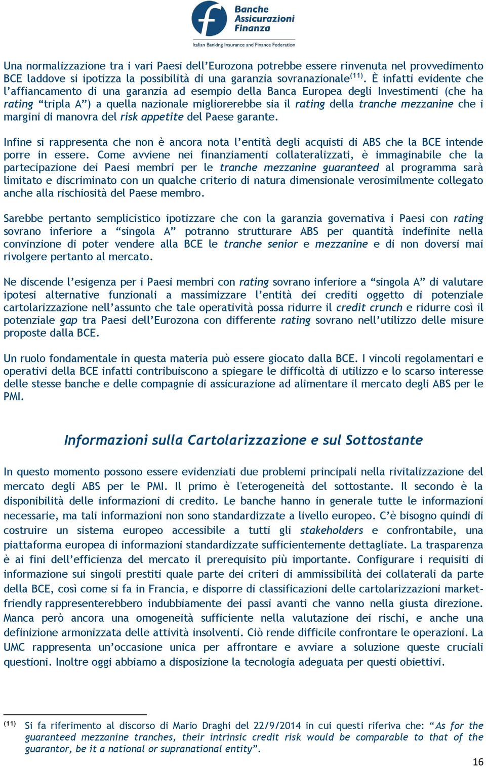 mezzanine che i margini di manovra del risk appetite del Paese garante. Infine si rappresenta che non è ancora nota l entità degli acquisti di ABS che la BCE intende porre in essere.