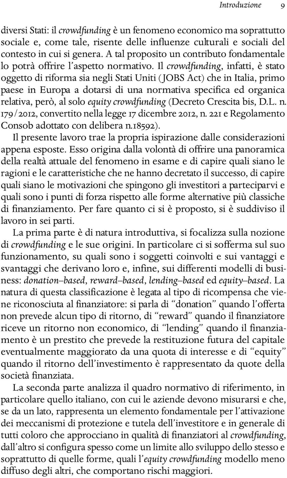 Il crowdfunding, infatti, è stato oggetto di riforma sia negli Stati Uniti (JOBS Act) che in Italia, primo paese in Europa a dotarsi di una normativa specifica ed organica relativa, però, al solo