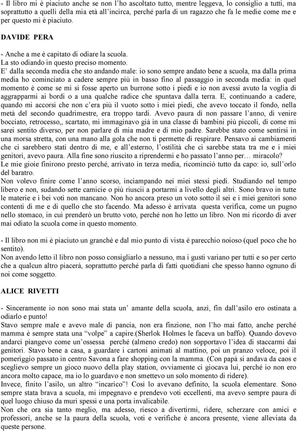 E dalla seconda media che sto andando male: io sono sempre andato bene a scuola, ma dalla prima media ho cominciato a cadere sempre più in basso fino al passaggio in seconda media: in quel momento è