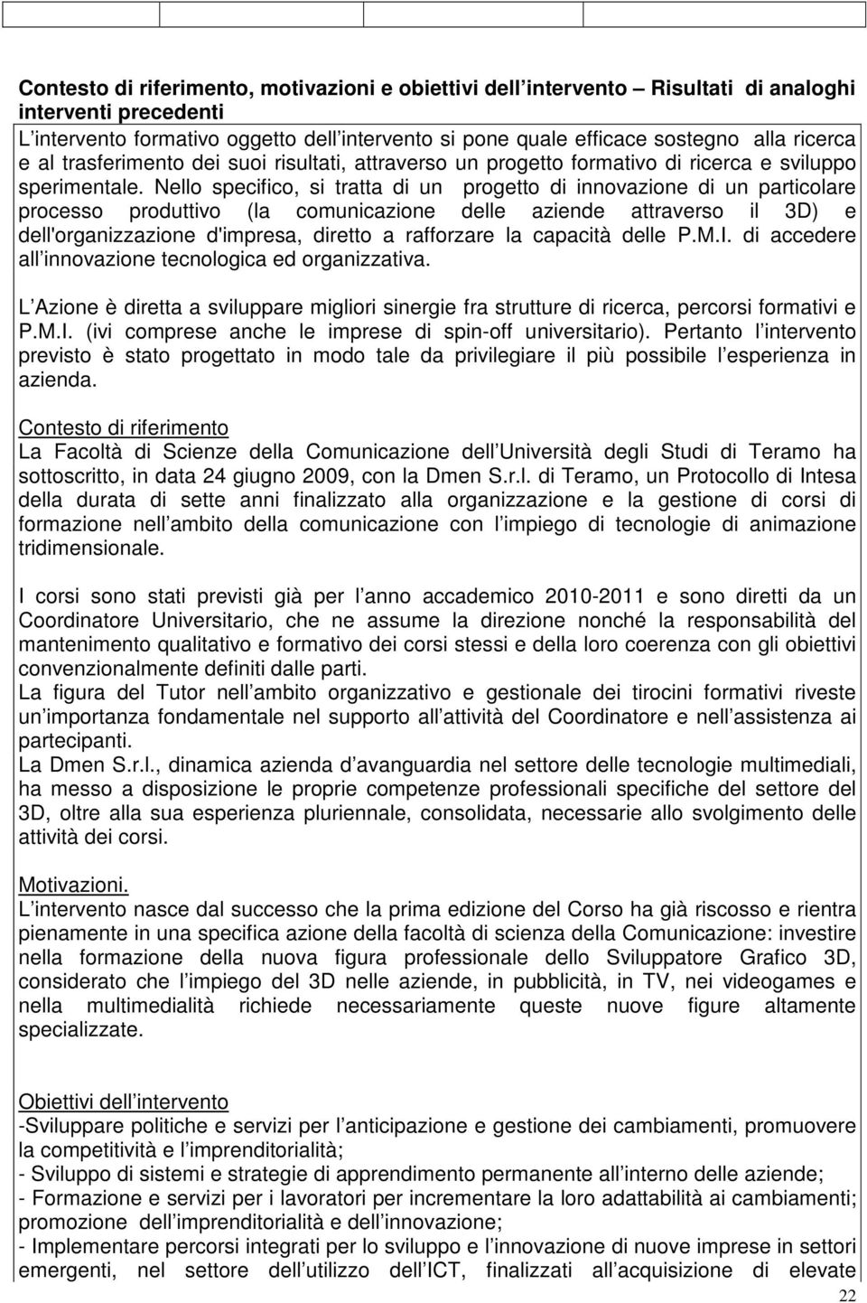 Nello specifico, si tratta di un progetto di innovazione di un particolare processo produttivo (la comunicazione delle aziende attraverso il 3D) e dell'organizzazione d'impresa, diretto a rafforzare