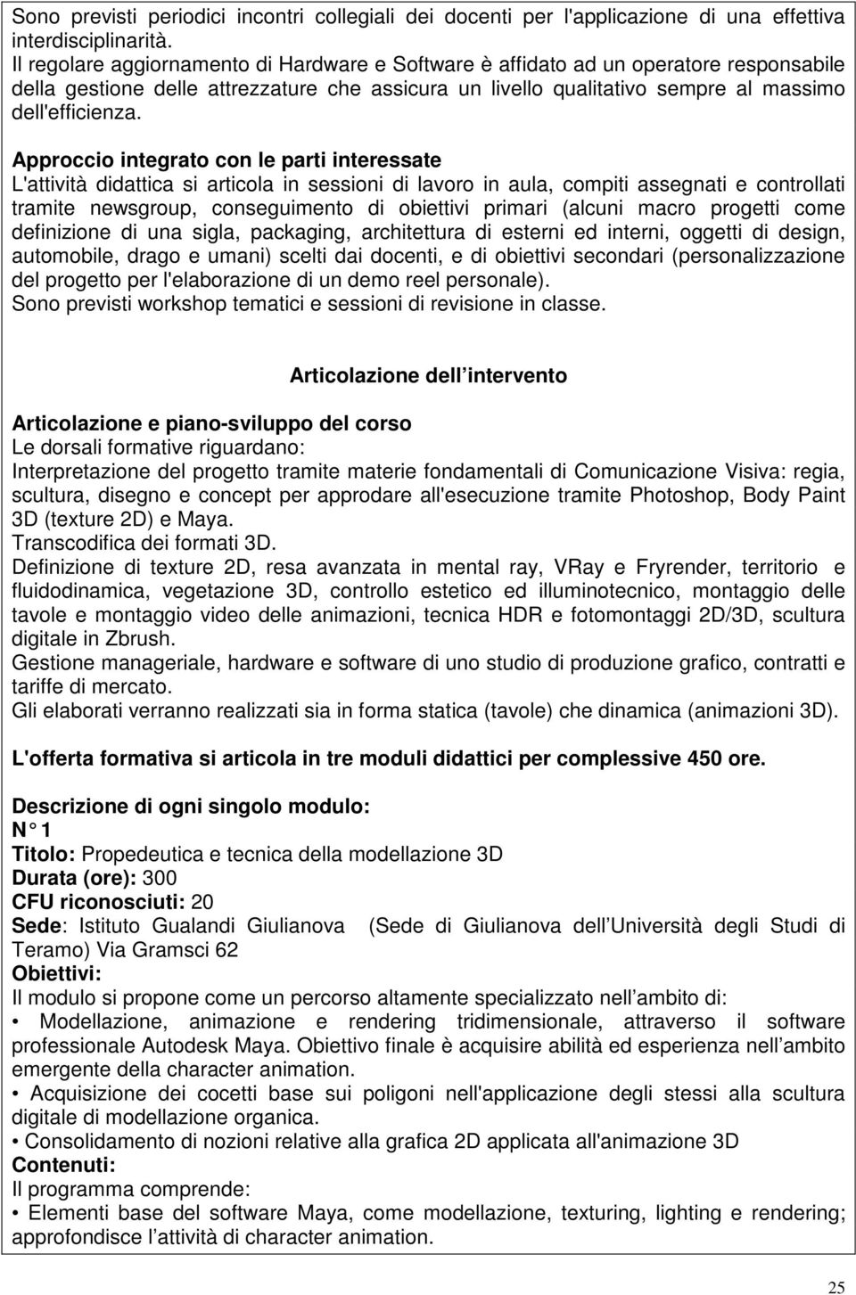 Approccio integrato con le parti interessate L'attività didattica si articola in sessioni di lavoro in aula, compiti assegnati e controllati tramite newsgroup, conseguimento di obiettivi primari