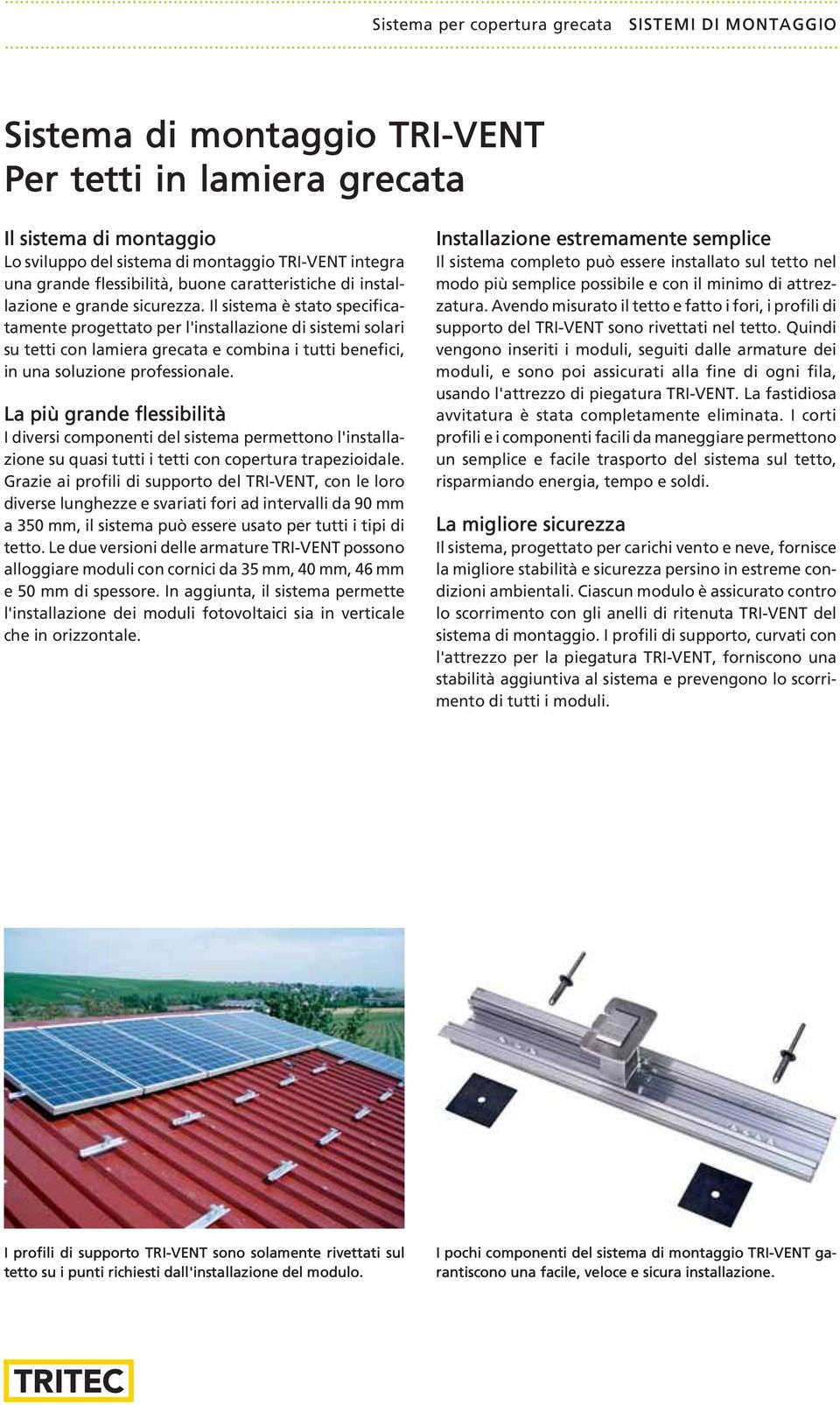 il sistema è stato specificatamente progettato per l'installazione di sistemi solari su tetti con lamiera grecata e combina i tutti benefici, in una soluzione professionale.