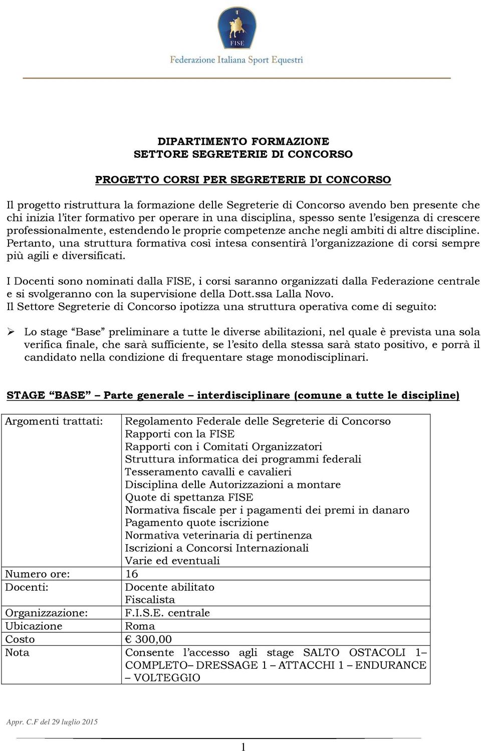 Pertanto, una struttura formativa così intesa consentirà l organizzazione di corsi sempre più agili e diversificati.