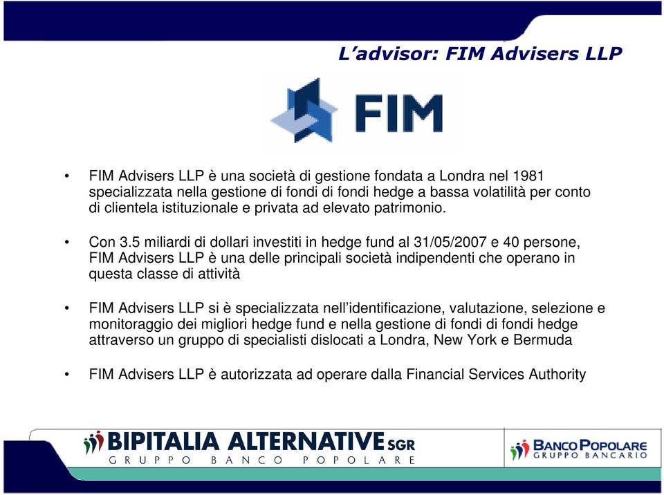 5 miliardi di dollari investiti in hedge fund al 31/05/2007 e 40 persone, FIM Advisers LLP è una delle principali società indipendenti che operano in questa classe di attività FIM