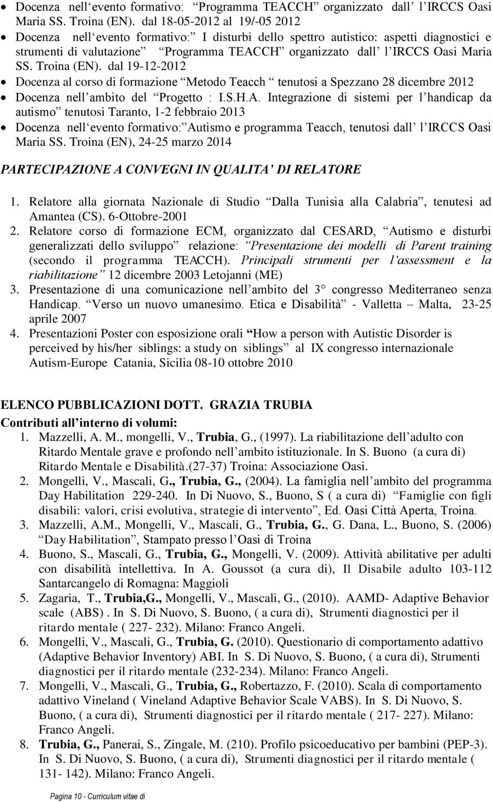 Troina (EN). dal 19-12-2012 Docenza al corso di formazione Metodo Teacch tenutosi a Spezzano 28 dicembre 2012 Docenza nell ambito del Progetto : I.S.H.A.