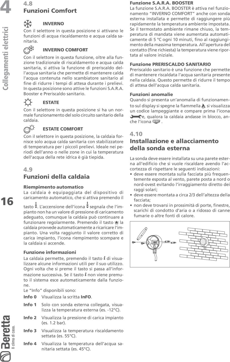 di mantenere calda l acqua contenuta nello scambiatore sanitario al fine di ridurre i tempi di attesa durante i prelievi. In questa posizione sono attive le funzioni S.A.