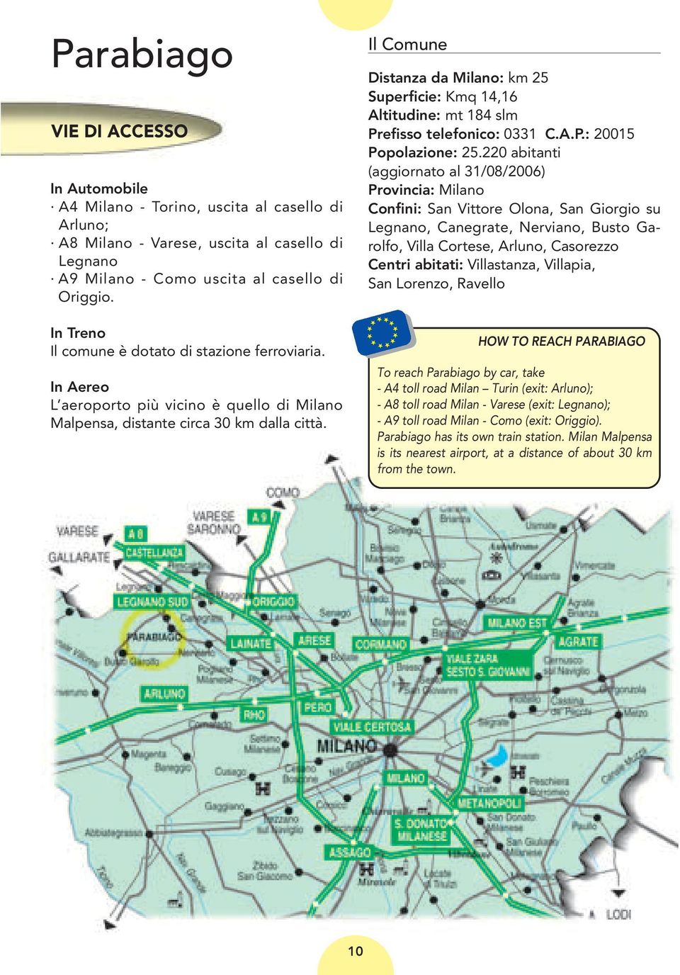 Il Comune Distanza da Milano: km 25 Superficie: Kmq 14,16 Altitudine: mt 184 slm Prefisso telefonico: 0331 C.A.P.: 20015 Popolazione: 25.