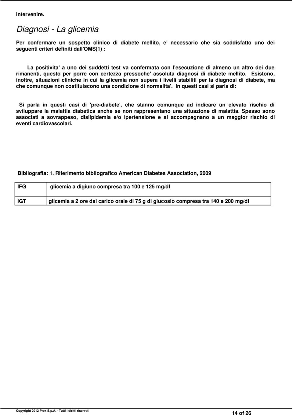 va confermata con l'esecuzione di almeno un altro dei due rimanenti, questo per porre con certezza pressoche' assoluta diagnosi di diabete mellito.