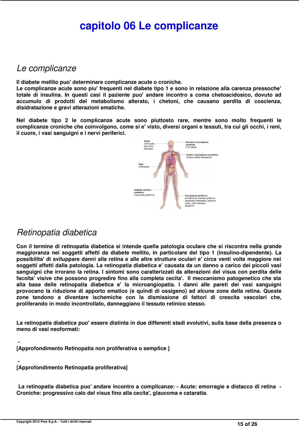 In questi casi il paziente puo' andare incontro a coma chetoacidosico, dovuto ad accumulo di prodotti del metabolismo alterato, i chetoni, che causano perdita di coscienza, disidratazione e gravi