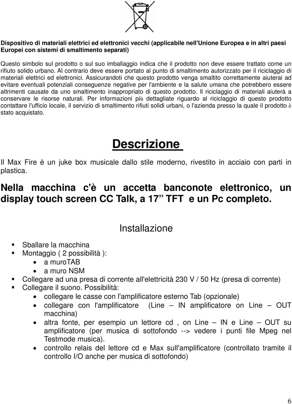 Al contrario deve essere portato al punto di smaltimento autorizzato per il riciclaggio di materiali elettrici ed elettronici.