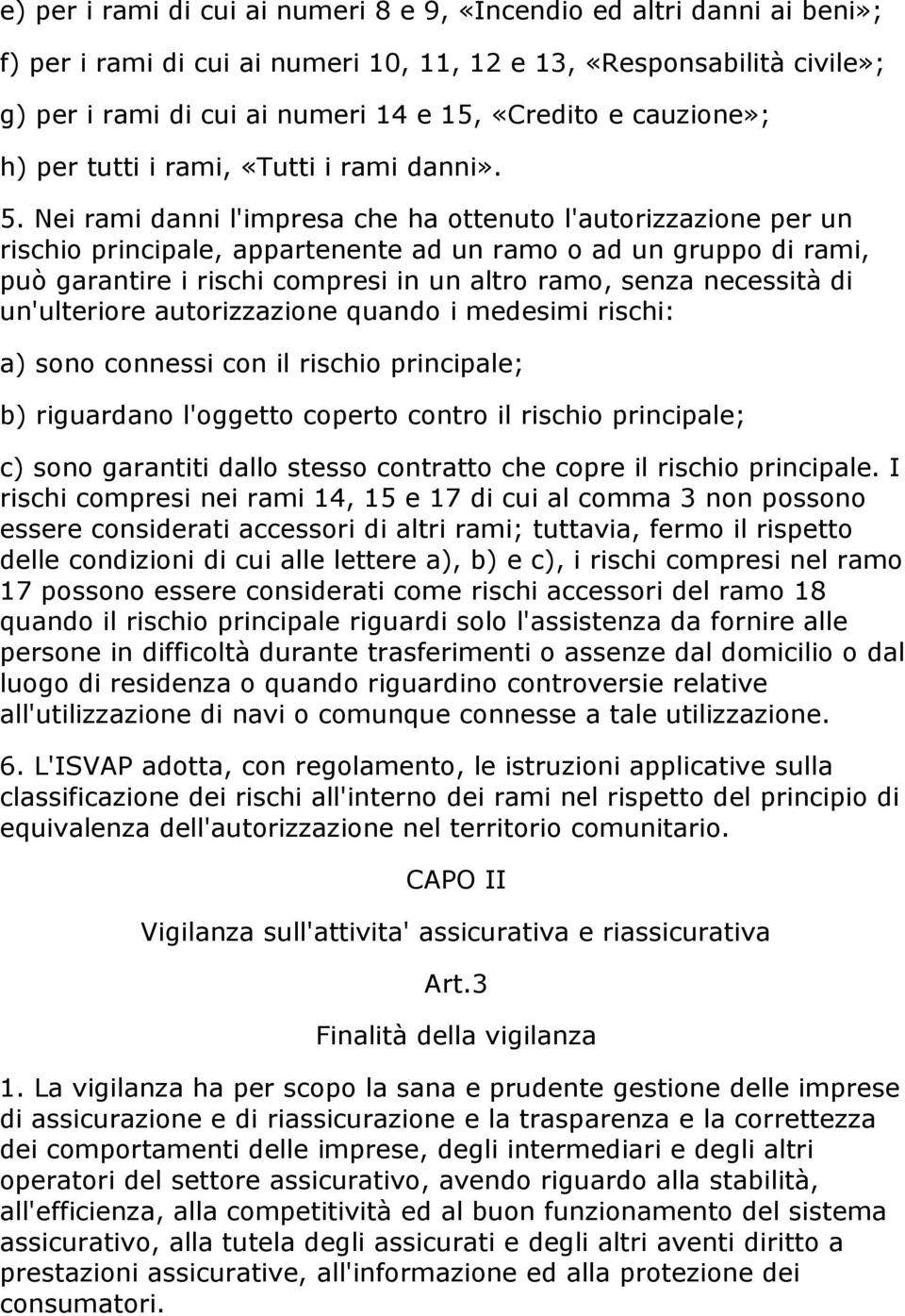 Nei rami danni l'impresa che ha ottenuto l'autorizzazione per un rischio principale, appartenente ad un ramo o ad un gruppo di rami, può garantire i rischi compresi in un altro ramo, senza necessità