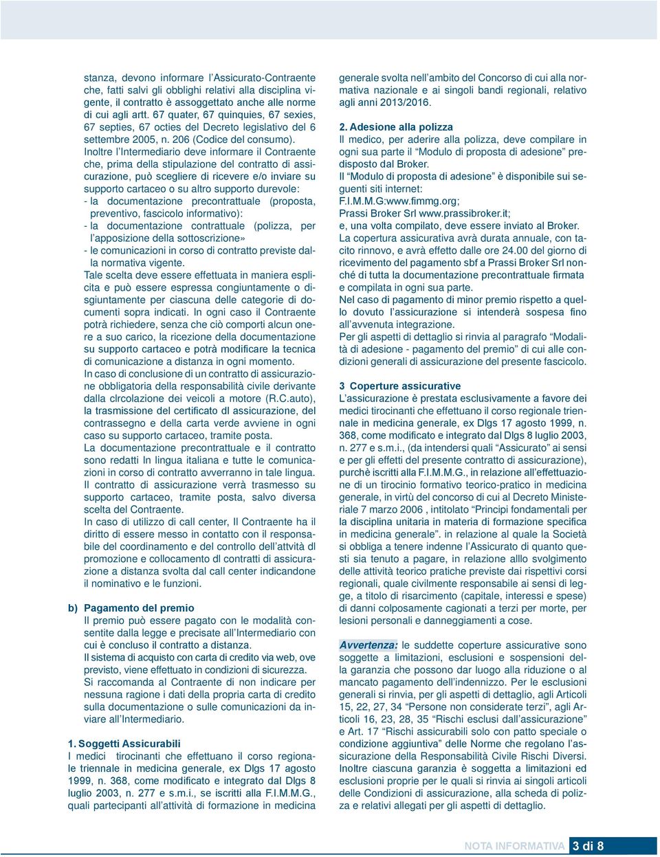 Inoltre l Intermediario deve informare il Contraente che, prima della stipulazione del contratto di assicurazione, può scegliere di ricevere e/o inviare su supporto carta ceo o su altro supporto