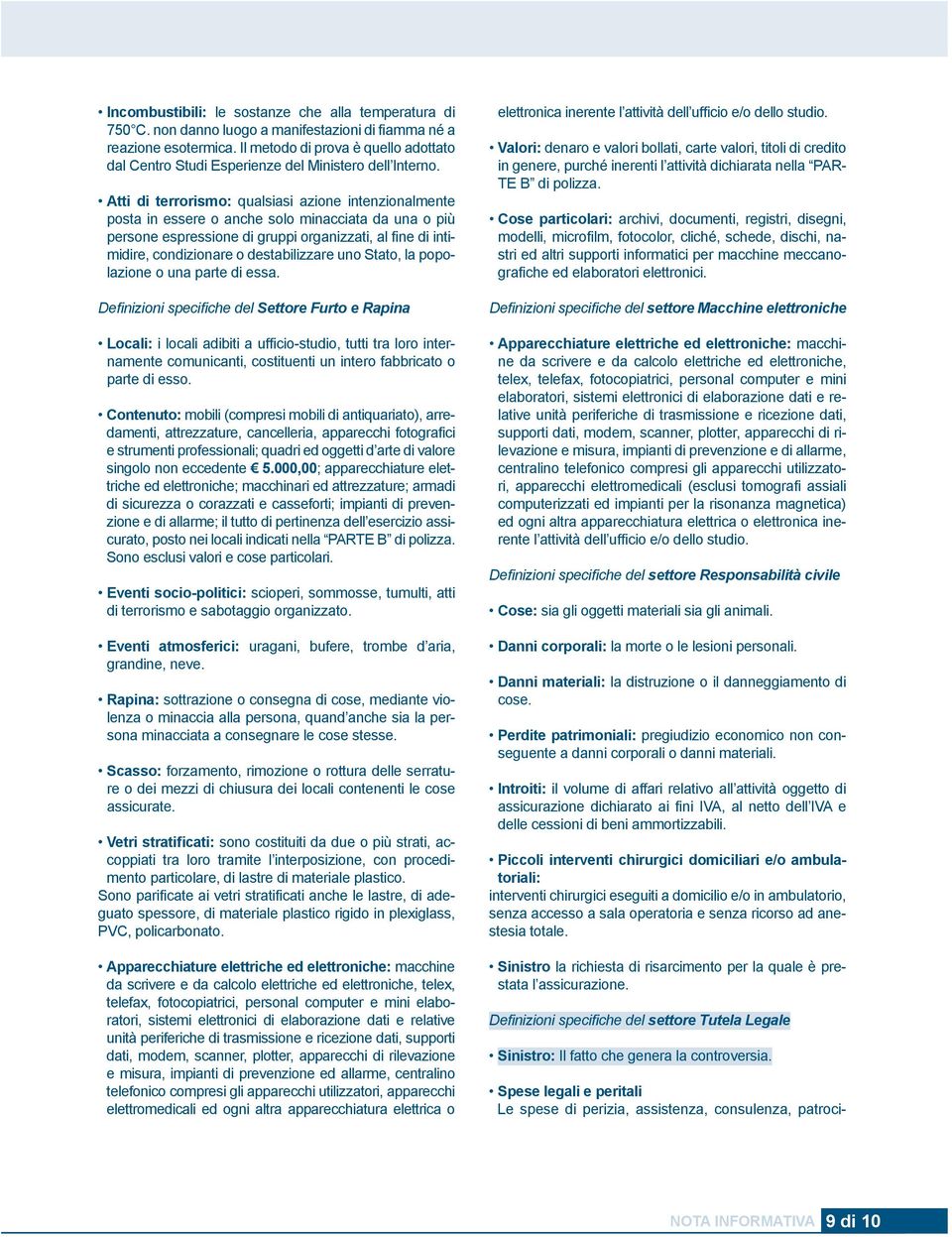 Atti di terrorismo: qualsiasi azione intenzionalmente posta in essere o anche solo minacciata da una o più persone espressione di gruppi organizzati, al fine di intimidire, condizionare o