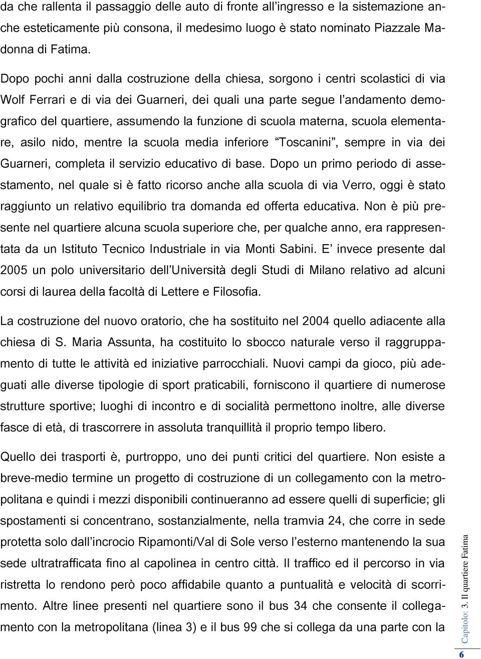 funzione di scuola materna, scuola elementare, asilo nido, mentre la scuola media inferiore Toscanini, sempre in via dei Guarneri, completa il servizio educativo di base.