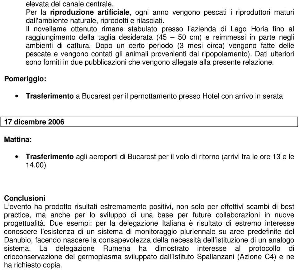 Dopo un certo periodo (3 mesi circa) vengono fatte delle pescate e vengono contati gli animali provenienti dal ripopolamento).