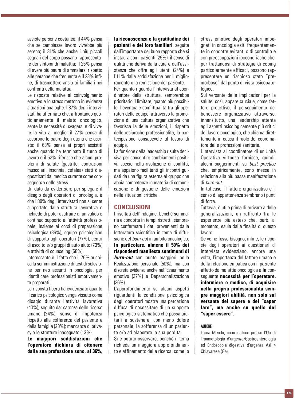 Le risposte relative al coinvolgimento emotivo e lo stress mettono in evidenza situazioni analoghe: l 87% degli intervistati ha affermato che, affrontando quotidianamente il malato oncologico, sente