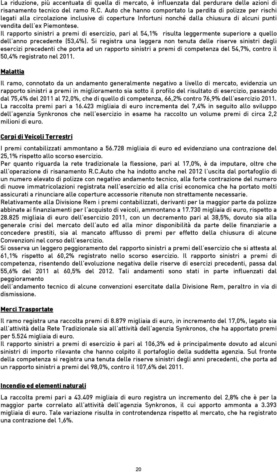 Il rapporto sinistri a premi di esercizio, pari al 54,1% risulta leggermente superiore a quello dell anno precedente (53,4%).