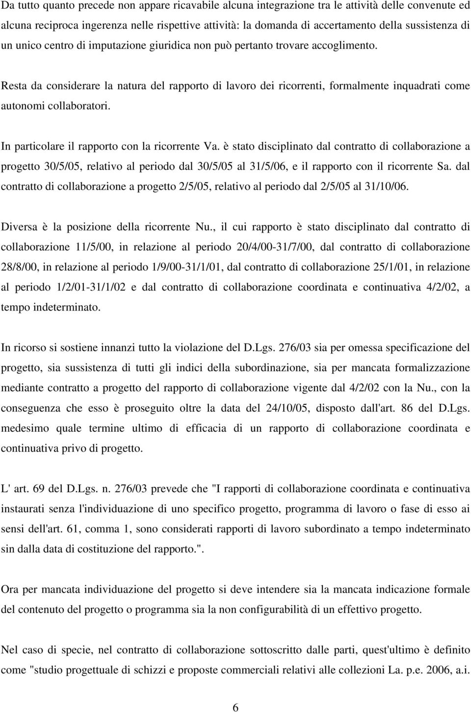 Resta da considerare la natura del rapporto di lavoro dei ricorrenti, formalmente inquadrati come autonomi collaboratori. In particolare il rapporto con la ricorrente Va.