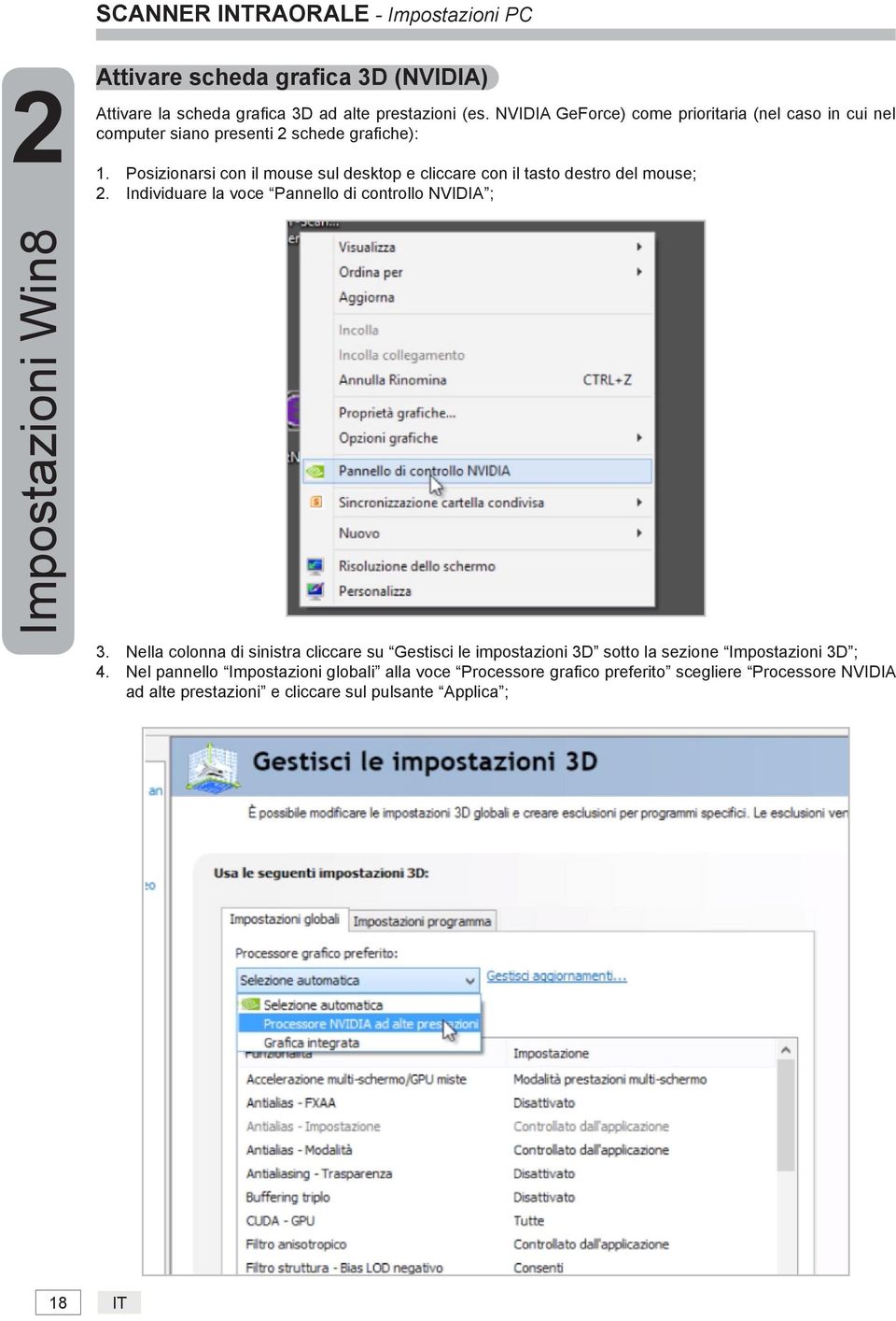 Posizionarsi con il mouse sul desktop e cliccare con il tasto destro del mouse; 2. Individuare la voce Pannello di controllo NVIDIA ; Impostazioni Win8 3.