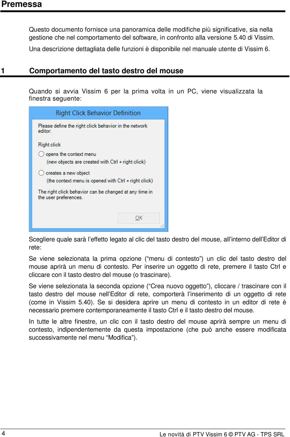 1 Comportamento del tasto destro del mouse Quando si avvia Vissim 6 per la prima volta in un PC, viene visualizzata la finestra seguente: Scegliere quale sarà l effetto legato al clic del tasto