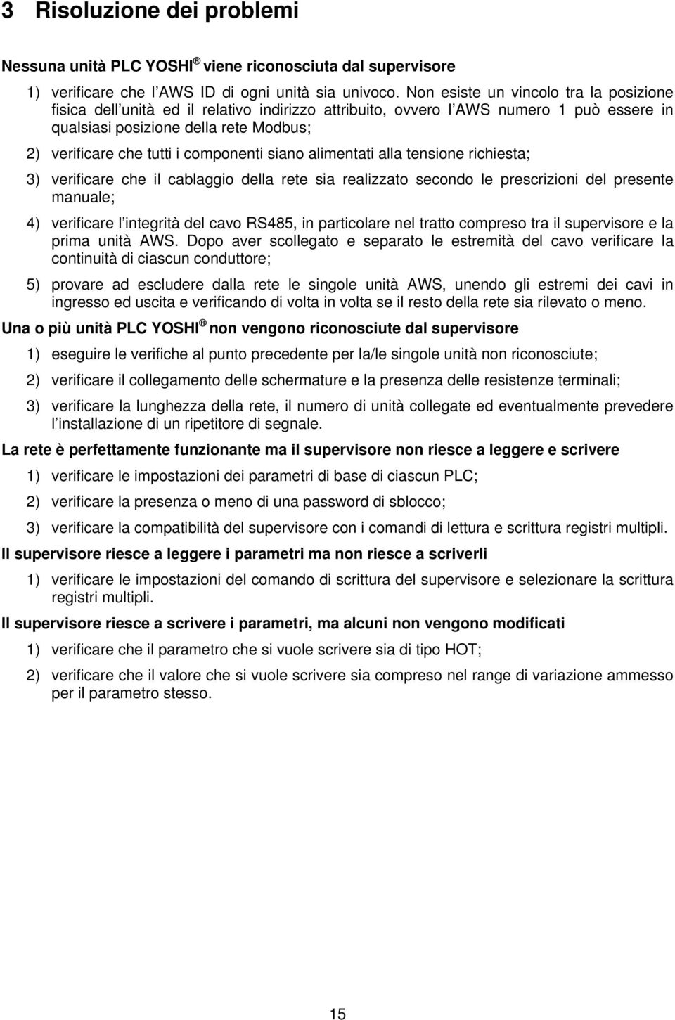 componenti siano alimentati alla tensione richiesta; 3) verificare che il cablaggio della rete sia realizzato secondo le prescrizioni del presente manuale; 4) verificare l integrità del cavo RS485,