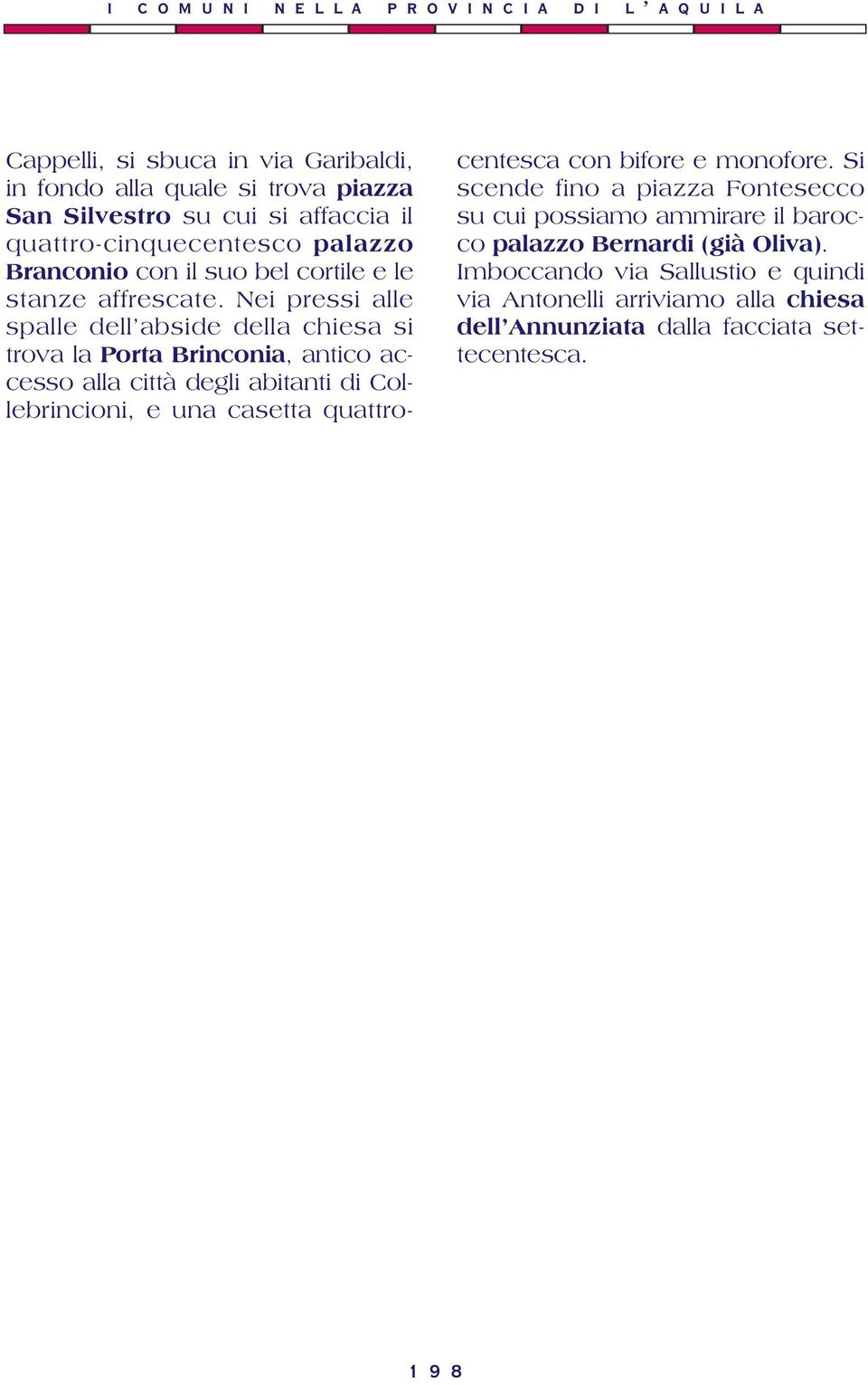 Nei pressi alle spalle dell abside della chiesa si trova la Porta Brinconia, antico accesso alla città degli abitanti di Collebrincioni, e una casetta