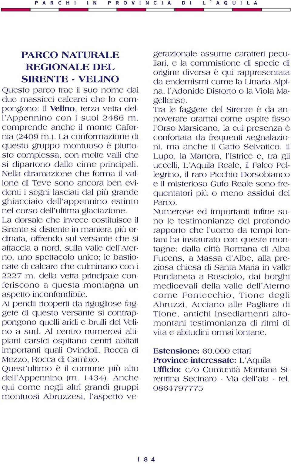 Nella diramazione che forma il vallone di Teve sono ancora ben evidenti i segni lasciati dal più grande ghiacciaio dell appennino estinto nel corso dell ultima glaciazione.