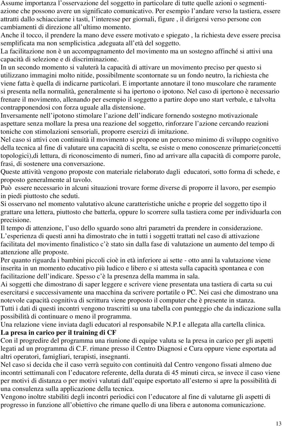 Anche il tocco, il prendere la mano deve essere motivato e spiegato, la richiesta deve essere precisa semplificata ma non semplicistica,adeguata all età del soggetto.