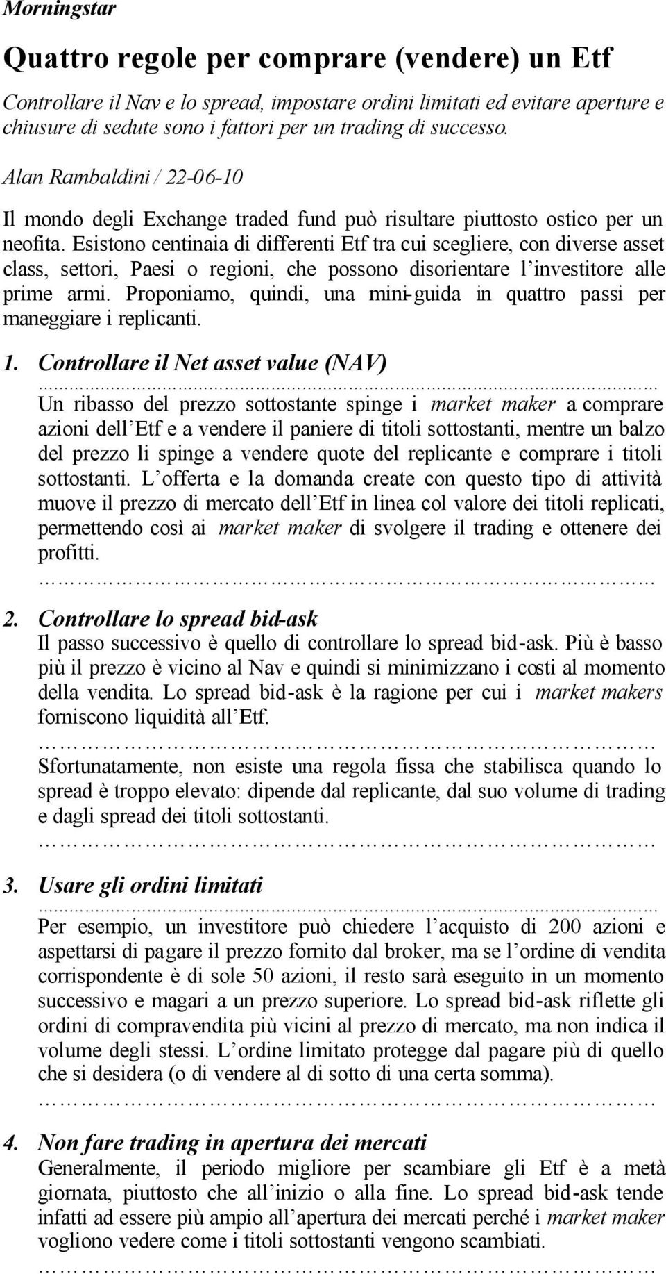 Esistono centinaia di differenti Etf tra cui scegliere, con diverse asset class, settori, Paesi o regioni, che possono disorientare l investitore alle prime armi.