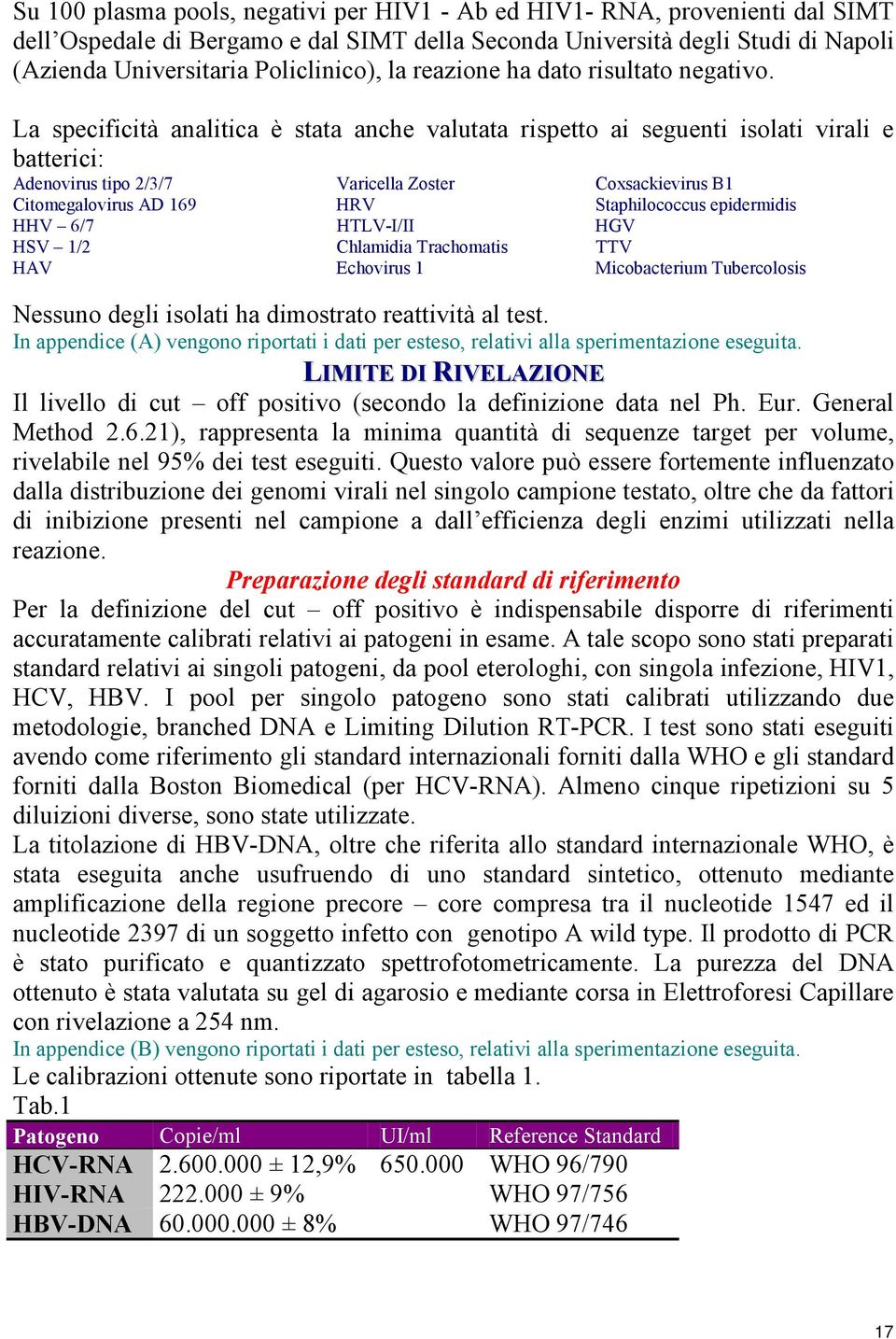 La specificità analitica è stata anche valutata rispetto ai seguenti isolati virali e batterici: Adenovirus tipo 2/3/7 Varicella Zoster Coxsackievirus B1 Citomegalovirus AD 169 HRV Staphilococcus