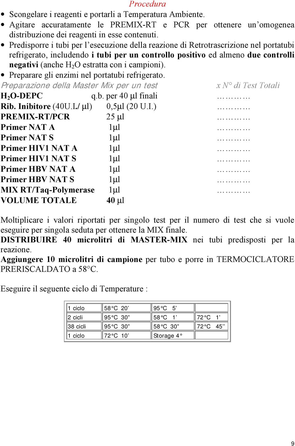 con i campioni). Preparare gli enzimi nel portatubi refrigerato. Preparazione della Master Mix per un test x N di Test Totali H 2 O-DEPC q.b. per 40 µl finali Rib. Inibitore (40U.I./ µl) 0,5µl (20 U.