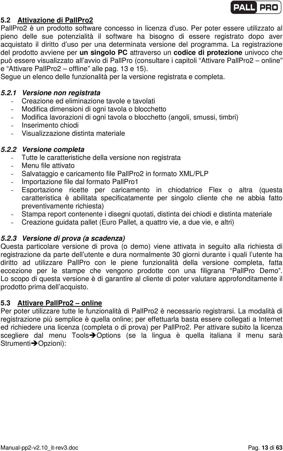 La registrazione del prodotto avviene per un singolo PC attraverso un codice di protezione univoco che può essere visualizzato all avvio di PallPro (consultare i capitoli Attivare PallPro2 online e