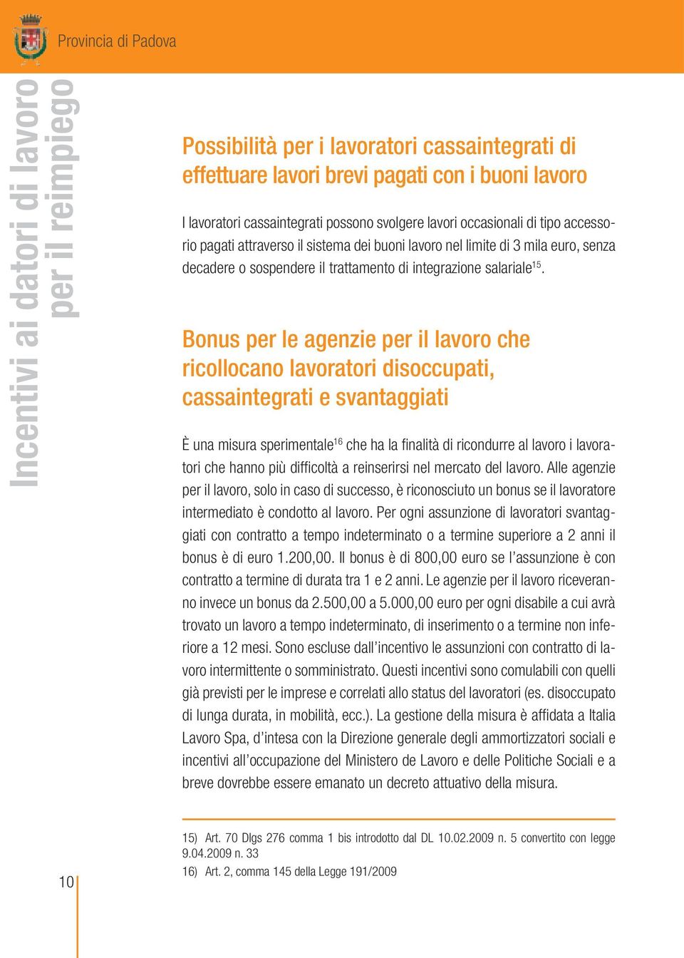 Bonus per le agenzie per il lavoro che ricollocano lavoratori disoccupati, cassaintegrati e svantaggiati È una misura sperimentale 16 che ha la finalità di ricondurre al lavoro i lavoratori che hanno