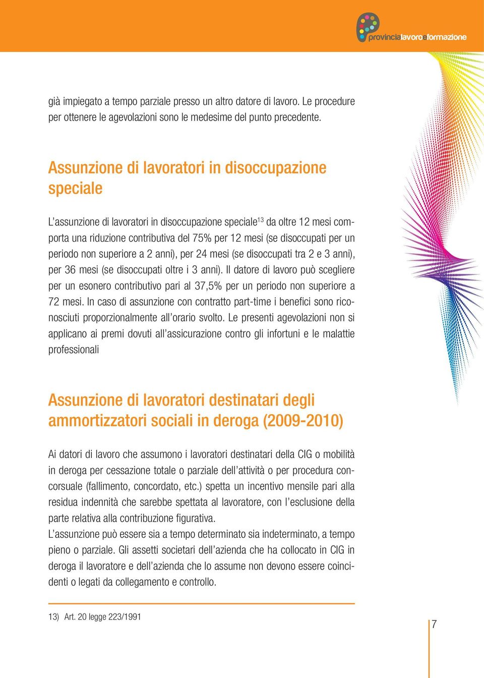 per un periodo non superiore a 2 anni), per 24 mesi (se disoccupati tra 2 e 3 anni), per 36 mesi (se disoccupati oltre i 3 anni).