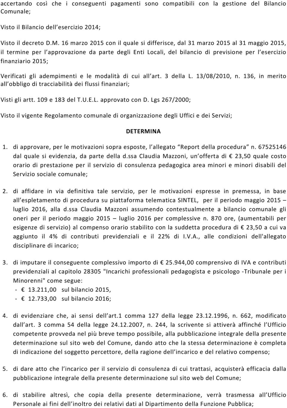 Verificati gli adempimenti e le modalità di cui all art. 3 della L. 13/08/2010, n. 136, in merito all obbligo di tracciabilità dei flussi finanziari; Visti gli artt. 109 e 183 del T.U.E.L. approvato con D.