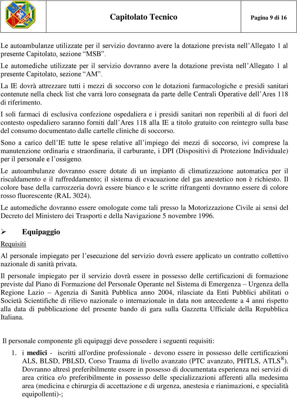 La IE dovrà attrezzare tutti i mezzi di soccorso con le dotazioni farmacologiche e presidi sanitari contenute nella check list che varrà loro consegnata da parte delle Centrali Operative dell Ares