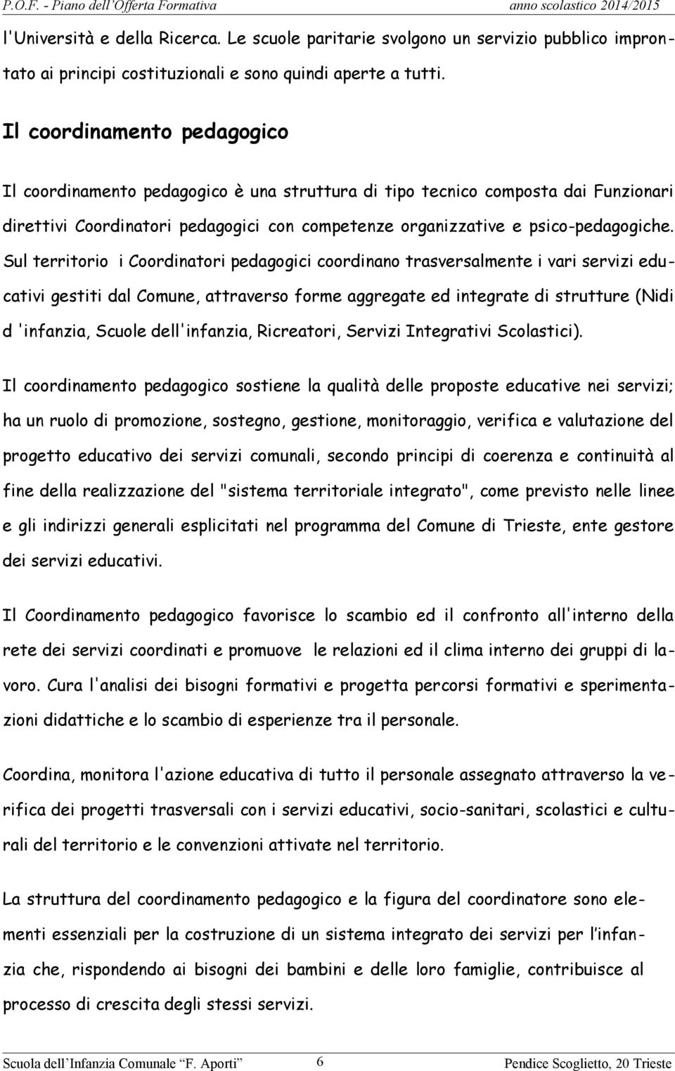 Sul territorio i Coordinatori pedagogici coordinano trasversalmente i vari servizi educativi gestiti dal Comune, attraverso forme aggregate ed integrate di strutture (Nidi d 'infanzia, Scuole