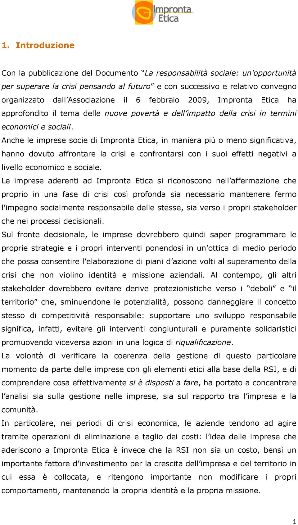 Anche le imprese socie di Impronta Etica, in maniera più o meno significativa, hanno dovuto affrontare la crisi e confrontarsi con i suoi effetti negativi a livello economico e sociale.