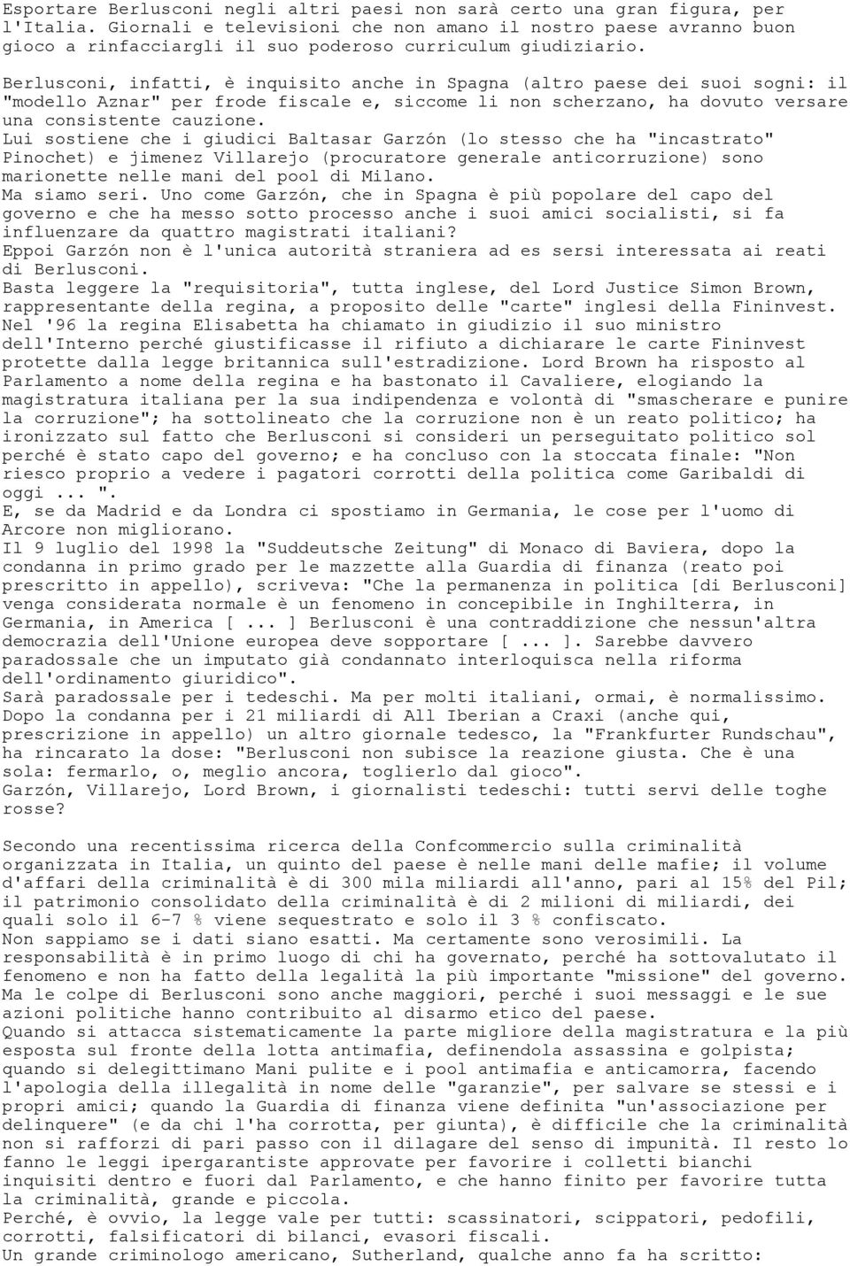 Berlusconi, infatti, è inquisito anche in Spagna (altro paese dei suoi sogni: il "modello Aznar" per frode fiscale e, siccome li non scherzano, ha dovuto versare una consistente cauzione.